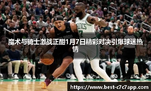 魔术与骑士激战正酣1月7日精彩对决引爆球迷热情